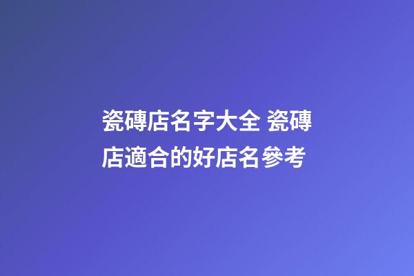 瓷磚店名字大全 瓷磚店適合的好店名參考-第1張-店鋪起名-玄機派